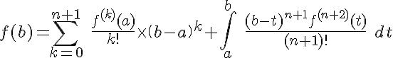 5$f(b)=\Bigsum_{k=0}^{n+1} \ \fr{f^{(k)}(a)}{k!}\times \(b-a\)^k+\Bigint_a^b \ \fr{(b-t)^{n+1}f^{(n+2)}(t)}{(n+1)!} \ dt 